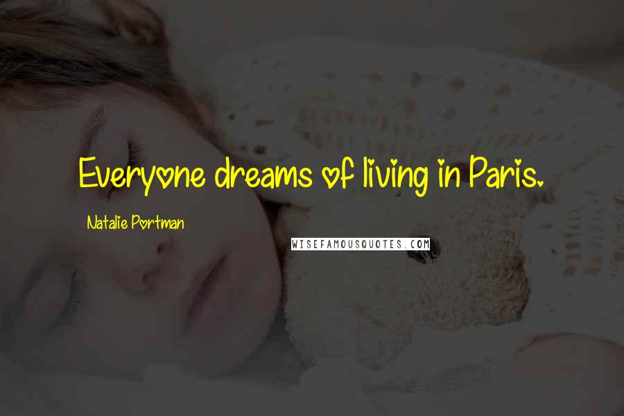 Natalie Portman Quotes: Everyone dreams of living in Paris.