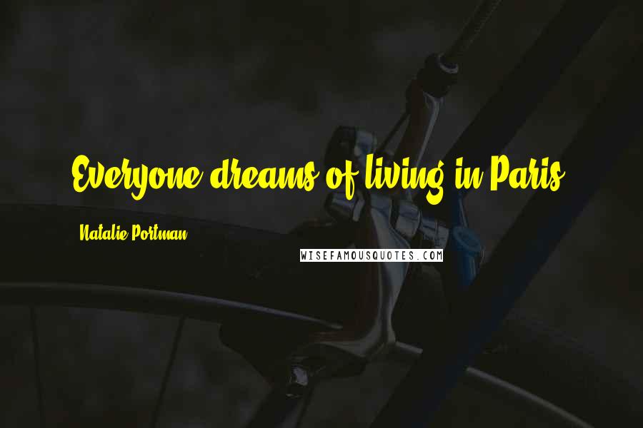 Natalie Portman Quotes: Everyone dreams of living in Paris.