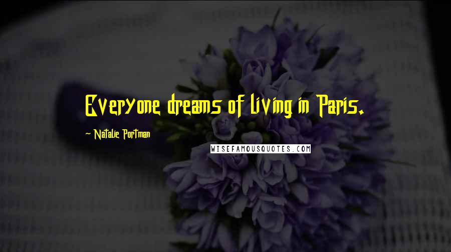 Natalie Portman Quotes: Everyone dreams of living in Paris.