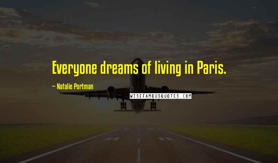 Natalie Portman Quotes: Everyone dreams of living in Paris.