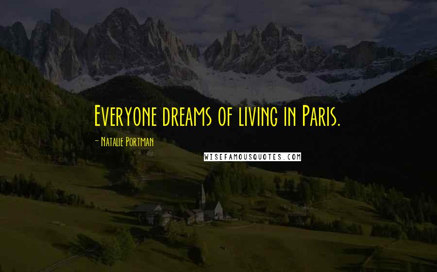 Natalie Portman Quotes: Everyone dreams of living in Paris.