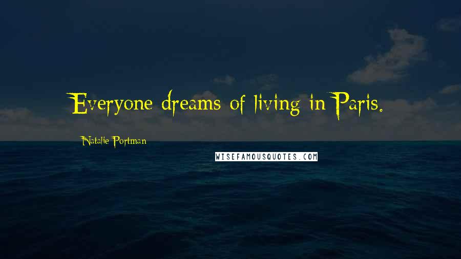 Natalie Portman Quotes: Everyone dreams of living in Paris.