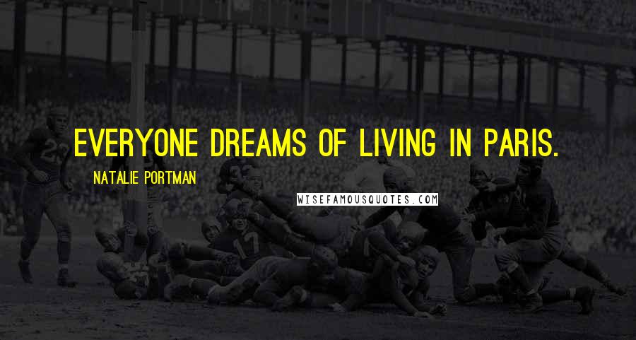 Natalie Portman Quotes: Everyone dreams of living in Paris.