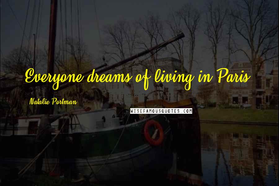 Natalie Portman Quotes: Everyone dreams of living in Paris.