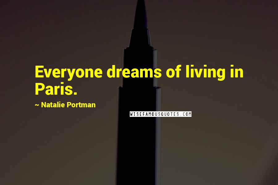 Natalie Portman Quotes: Everyone dreams of living in Paris.