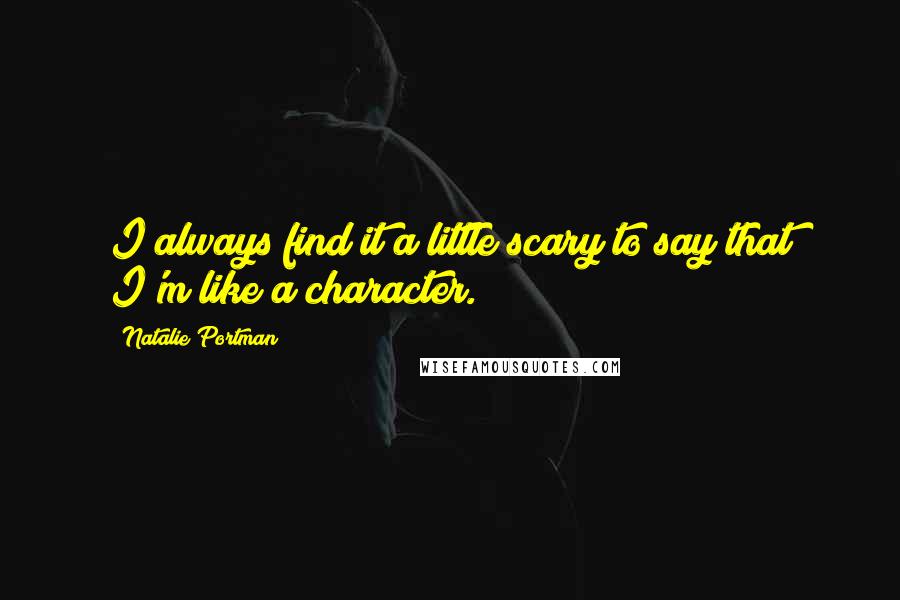 Natalie Portman Quotes: I always find it a little scary to say that I'm like a character.