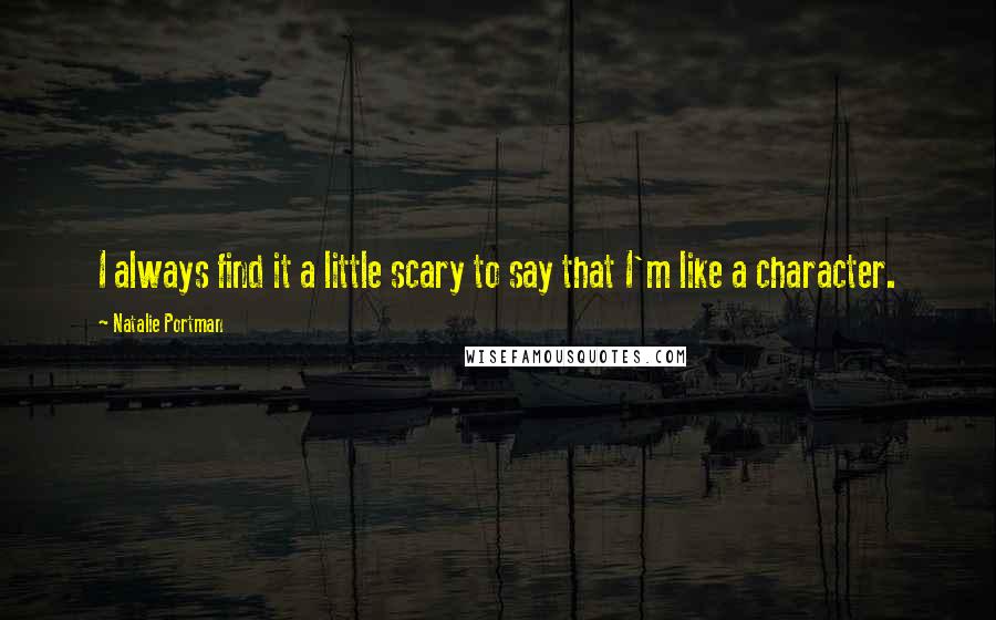 Natalie Portman Quotes: I always find it a little scary to say that I'm like a character.