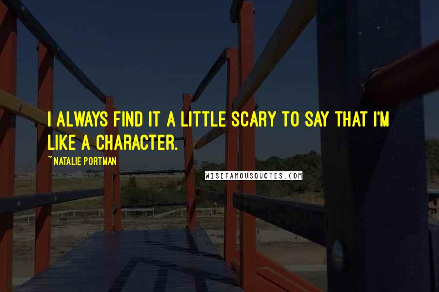 Natalie Portman Quotes: I always find it a little scary to say that I'm like a character.