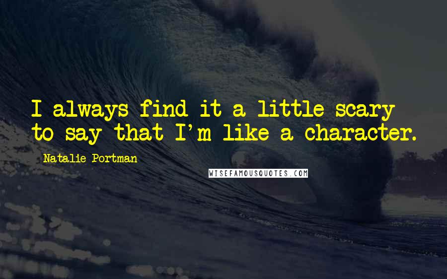 Natalie Portman Quotes: I always find it a little scary to say that I'm like a character.