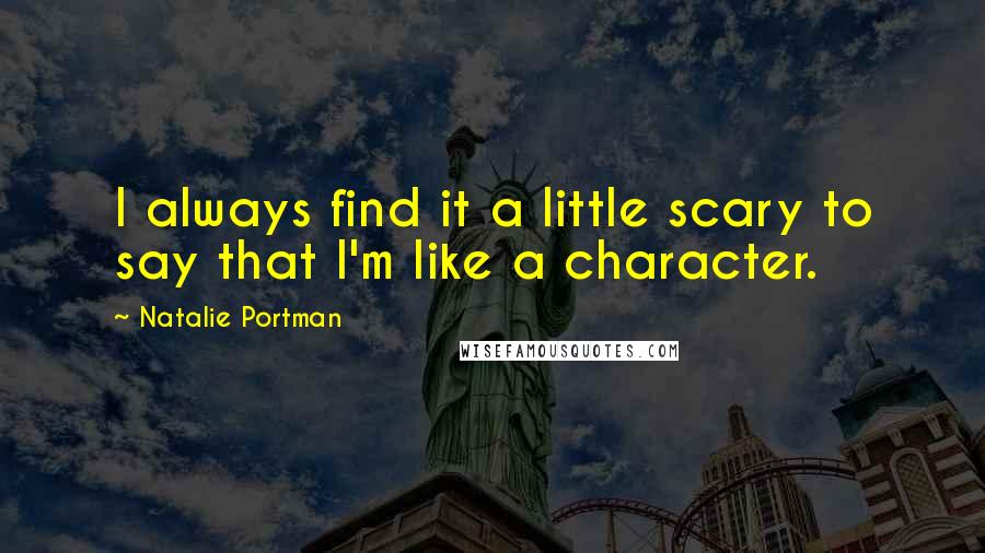 Natalie Portman Quotes: I always find it a little scary to say that I'm like a character.