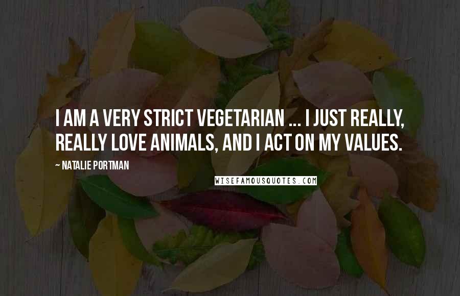 Natalie Portman Quotes: I am a very strict vegetarian ... I just really, really love animals, and I act on my values.