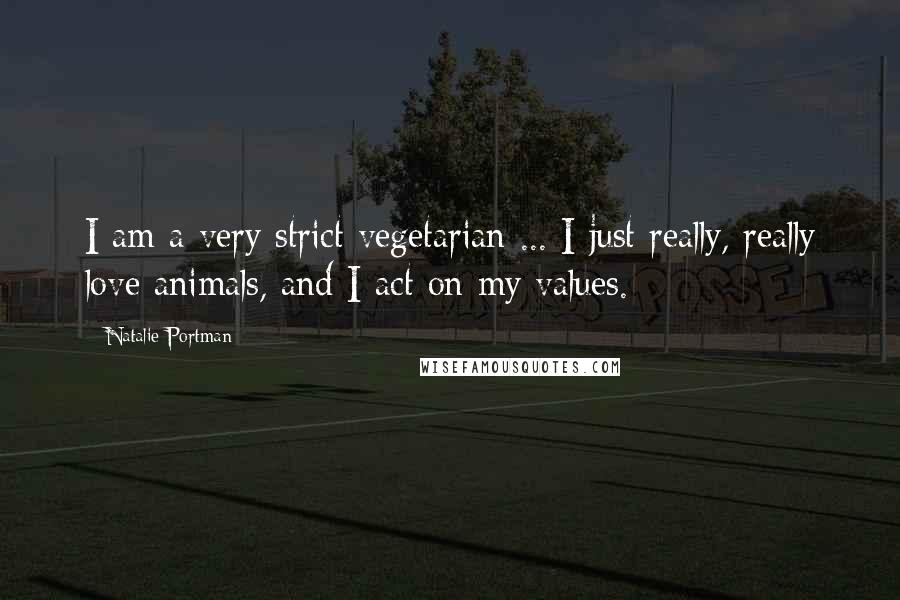 Natalie Portman Quotes: I am a very strict vegetarian ... I just really, really love animals, and I act on my values.