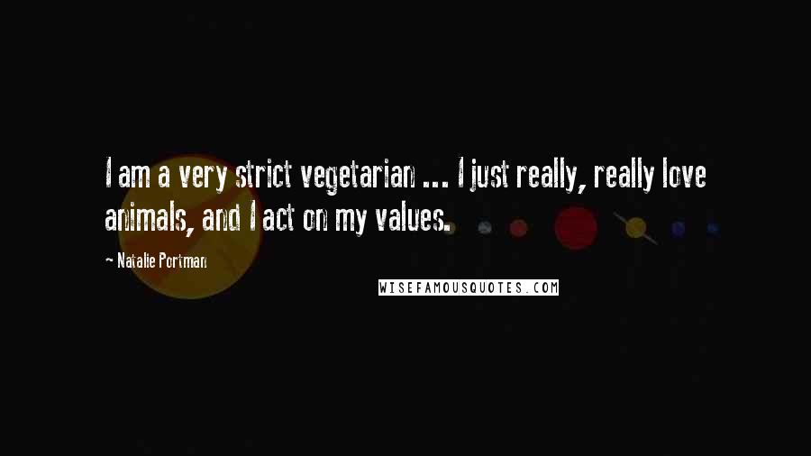 Natalie Portman Quotes: I am a very strict vegetarian ... I just really, really love animals, and I act on my values.