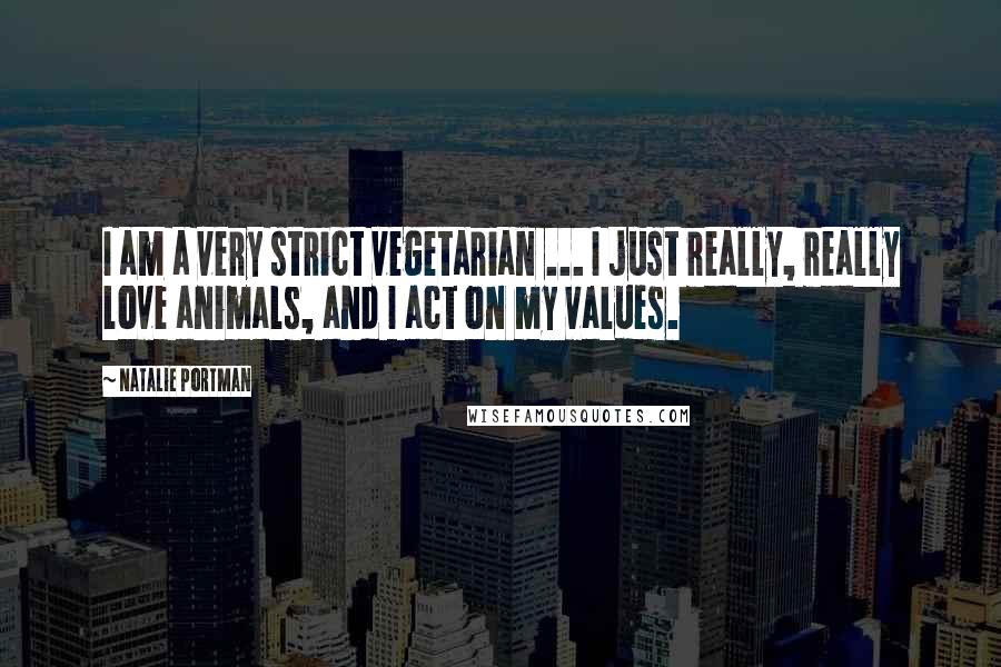 Natalie Portman Quotes: I am a very strict vegetarian ... I just really, really love animals, and I act on my values.