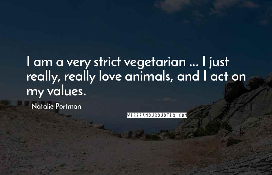 Natalie Portman Quotes: I am a very strict vegetarian ... I just really, really love animals, and I act on my values.