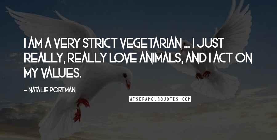 Natalie Portman Quotes: I am a very strict vegetarian ... I just really, really love animals, and I act on my values.