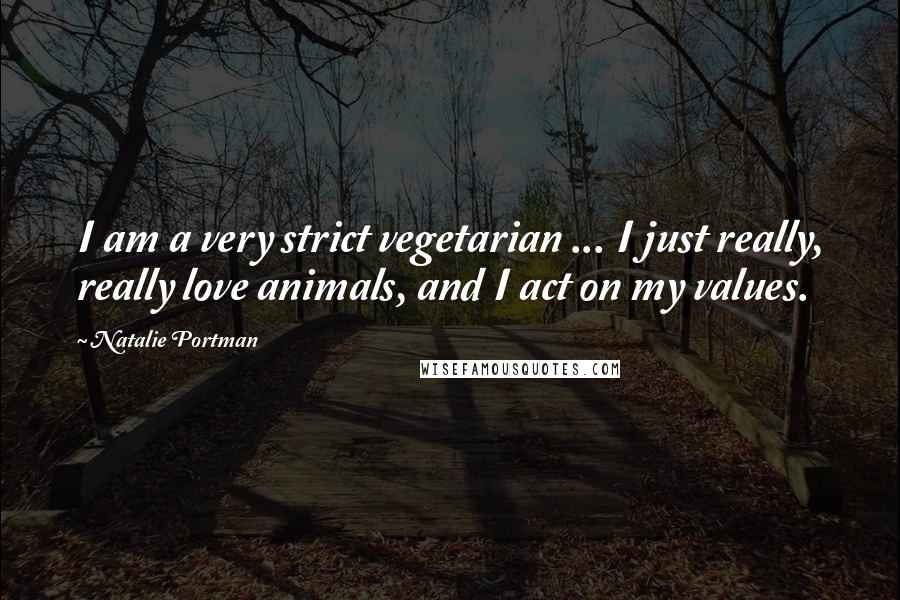 Natalie Portman Quotes: I am a very strict vegetarian ... I just really, really love animals, and I act on my values.