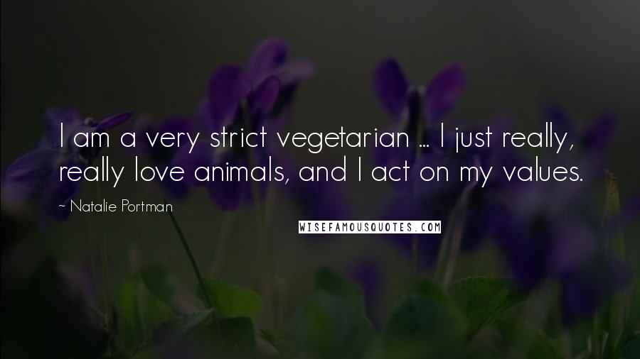 Natalie Portman Quotes: I am a very strict vegetarian ... I just really, really love animals, and I act on my values.