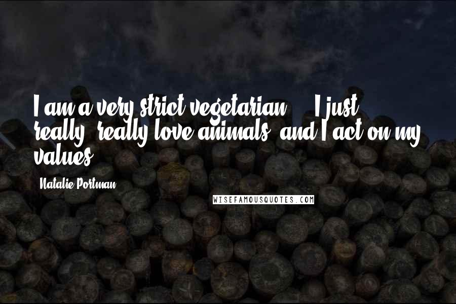 Natalie Portman Quotes: I am a very strict vegetarian ... I just really, really love animals, and I act on my values.