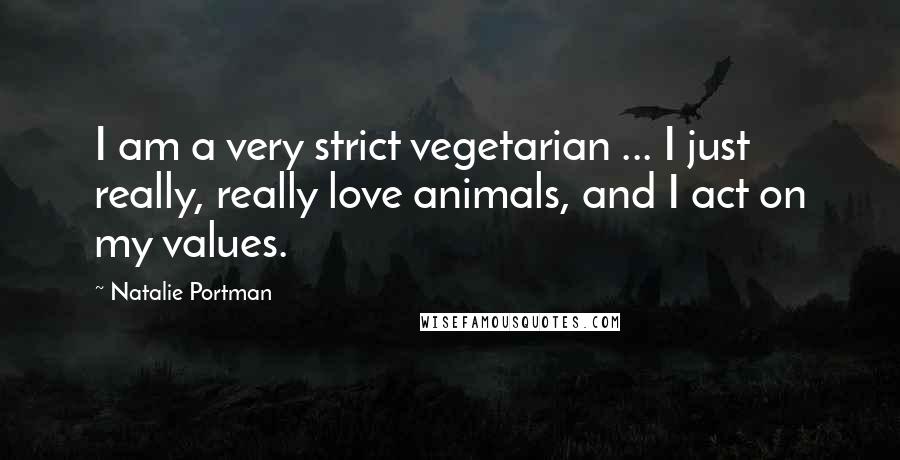 Natalie Portman Quotes: I am a very strict vegetarian ... I just really, really love animals, and I act on my values.