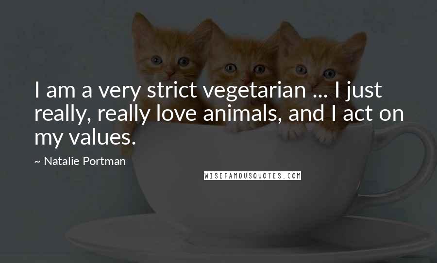 Natalie Portman Quotes: I am a very strict vegetarian ... I just really, really love animals, and I act on my values.