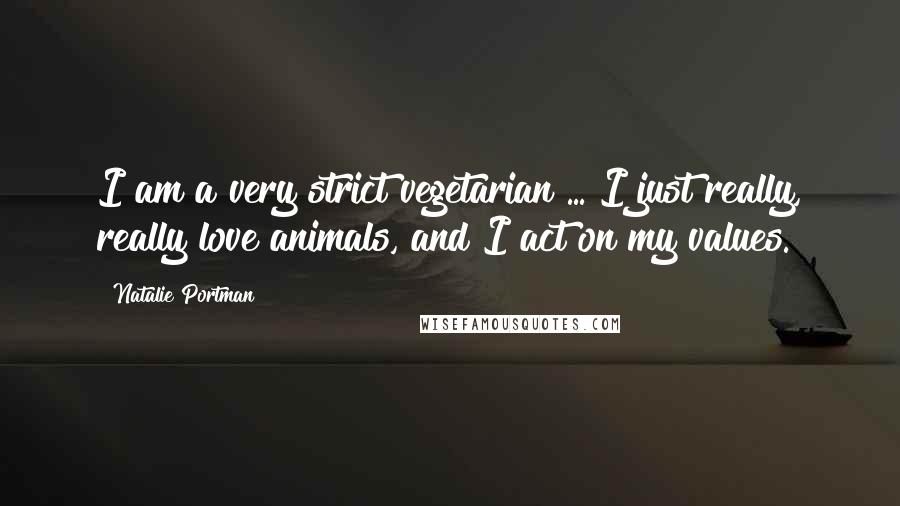 Natalie Portman Quotes: I am a very strict vegetarian ... I just really, really love animals, and I act on my values.