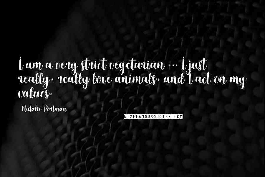 Natalie Portman Quotes: I am a very strict vegetarian ... I just really, really love animals, and I act on my values.