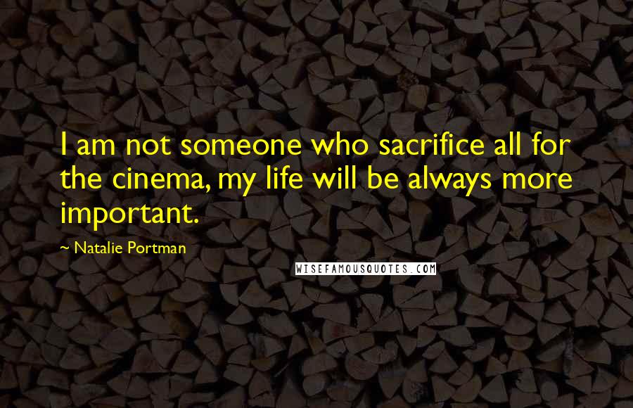 Natalie Portman Quotes: I am not someone who sacrifice all for the cinema, my life will be always more important.