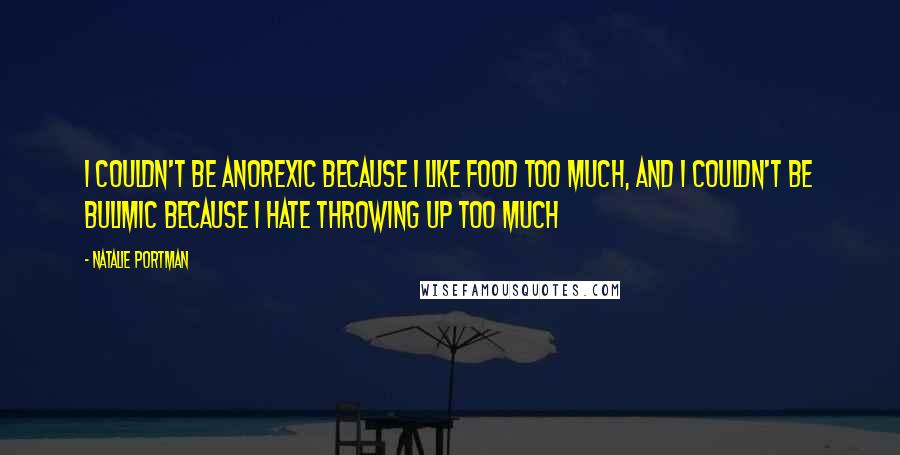 Natalie Portman Quotes: I couldn't be anorexic because I like food too much, and I couldn't be bulimic because I hate throwing up too much