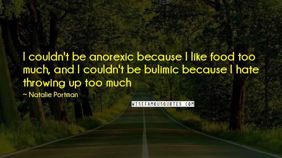 Natalie Portman Quotes: I couldn't be anorexic because I like food too much, and I couldn't be bulimic because I hate throwing up too much