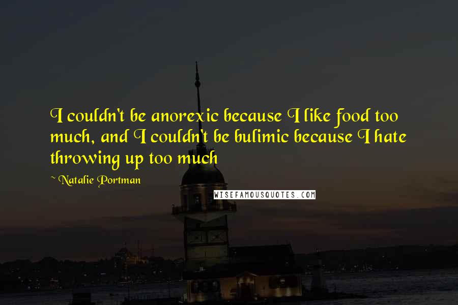 Natalie Portman Quotes: I couldn't be anorexic because I like food too much, and I couldn't be bulimic because I hate throwing up too much
