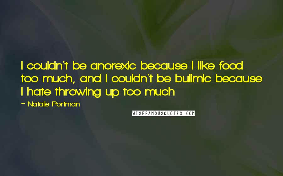 Natalie Portman Quotes: I couldn't be anorexic because I like food too much, and I couldn't be bulimic because I hate throwing up too much