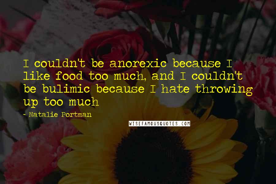 Natalie Portman Quotes: I couldn't be anorexic because I like food too much, and I couldn't be bulimic because I hate throwing up too much