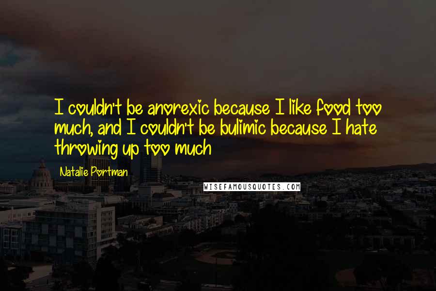 Natalie Portman Quotes: I couldn't be anorexic because I like food too much, and I couldn't be bulimic because I hate throwing up too much