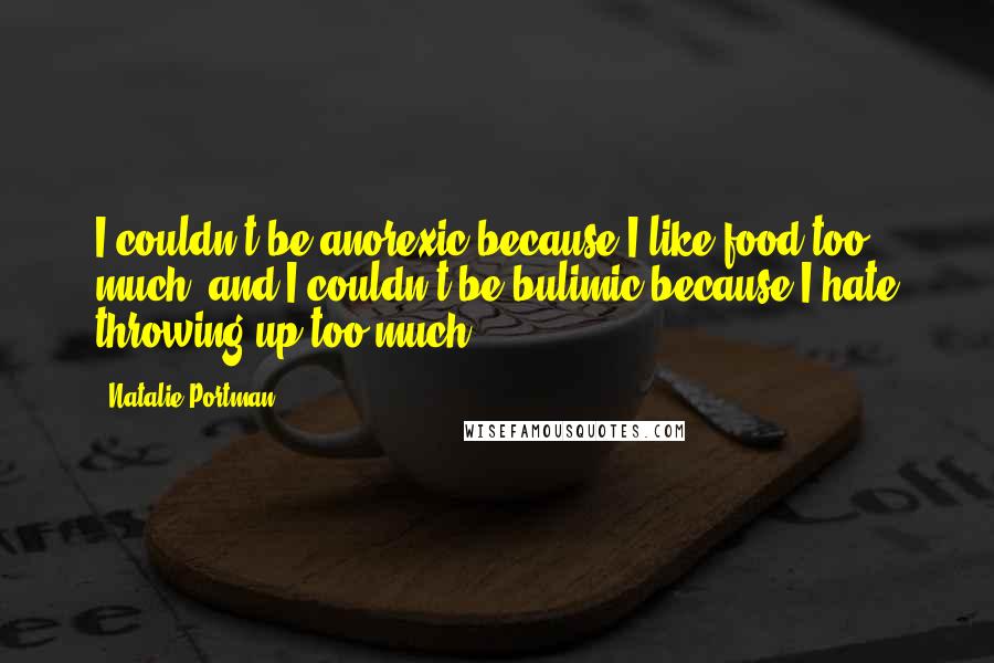 Natalie Portman Quotes: I couldn't be anorexic because I like food too much, and I couldn't be bulimic because I hate throwing up too much