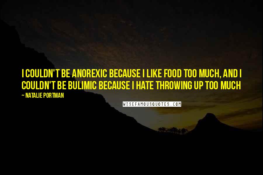 Natalie Portman Quotes: I couldn't be anorexic because I like food too much, and I couldn't be bulimic because I hate throwing up too much