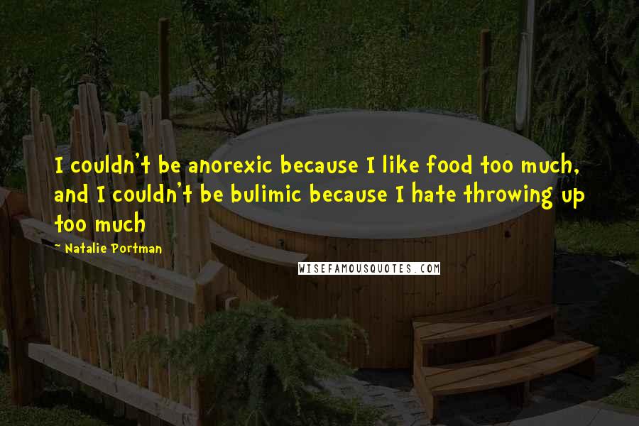 Natalie Portman Quotes: I couldn't be anorexic because I like food too much, and I couldn't be bulimic because I hate throwing up too much