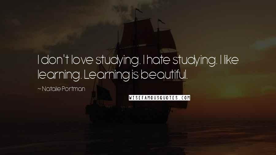 Natalie Portman Quotes: I don't love studying. I hate studying. I like learning. Learning is beautiful.
