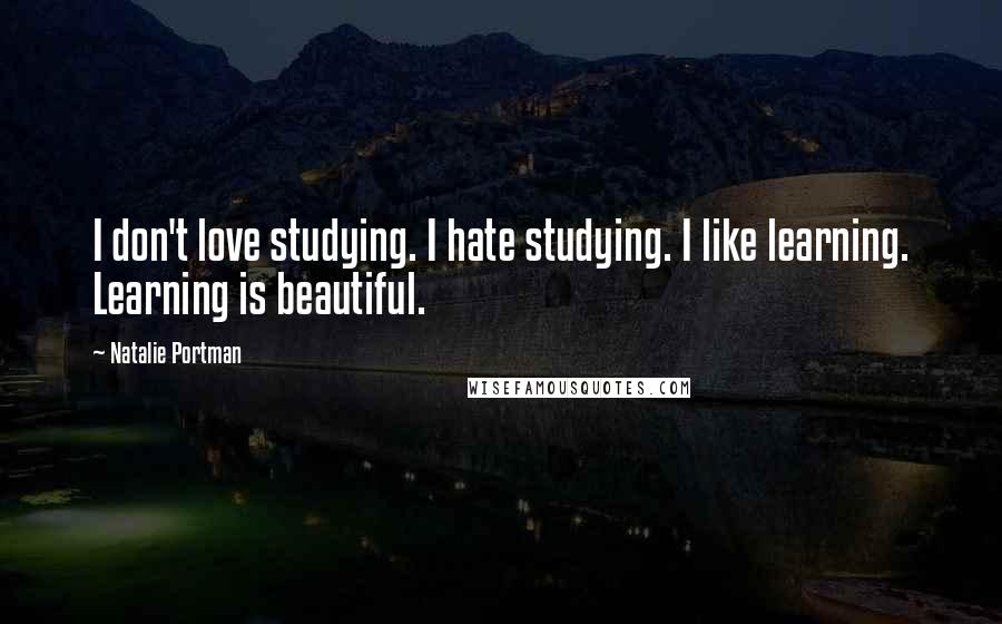 Natalie Portman Quotes: I don't love studying. I hate studying. I like learning. Learning is beautiful.