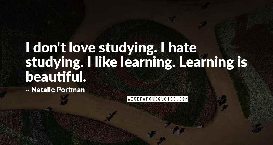 Natalie Portman Quotes: I don't love studying. I hate studying. I like learning. Learning is beautiful.