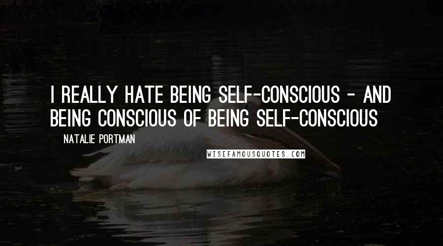 Natalie Portman Quotes: I really hate being self-conscious - and being conscious of being self-conscious