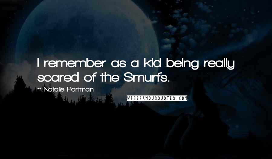 Natalie Portman Quotes: I remember as a kid being really scared of the Smurfs.