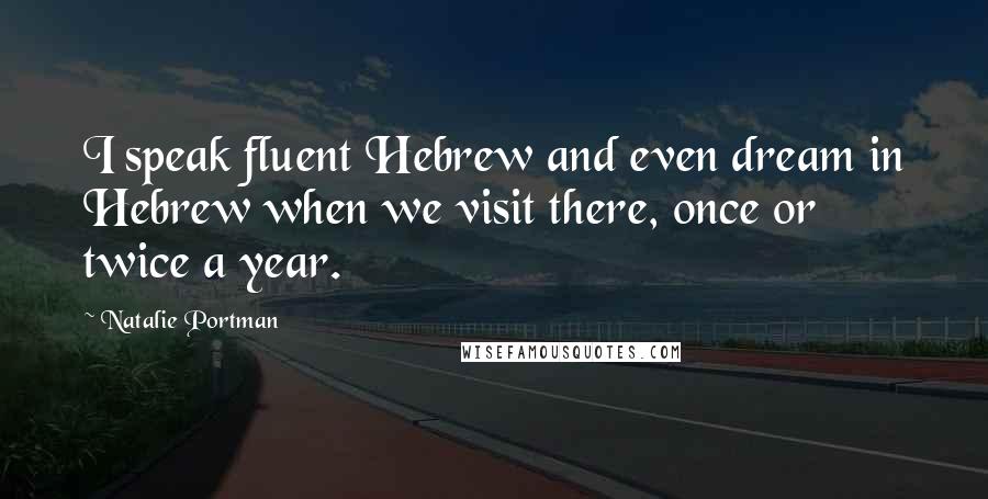 Natalie Portman Quotes: I speak fluent Hebrew and even dream in Hebrew when we visit there, once or twice a year.