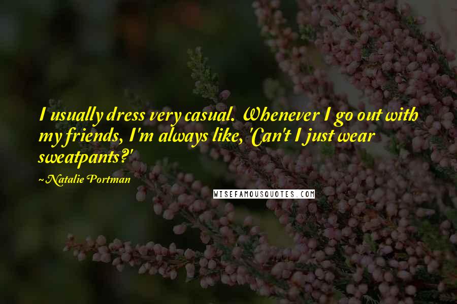 Natalie Portman Quotes: I usually dress very casual. Whenever I go out with my friends, I'm always like, 'Can't I just wear sweatpants?'