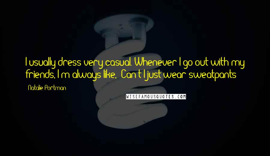 Natalie Portman Quotes: I usually dress very casual. Whenever I go out with my friends, I'm always like, 'Can't I just wear sweatpants?'