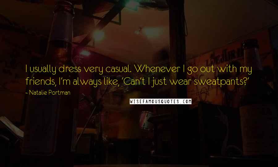 Natalie Portman Quotes: I usually dress very casual. Whenever I go out with my friends, I'm always like, 'Can't I just wear sweatpants?'