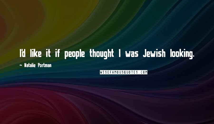 Natalie Portman Quotes: I'd like it if people thought I was Jewish looking.