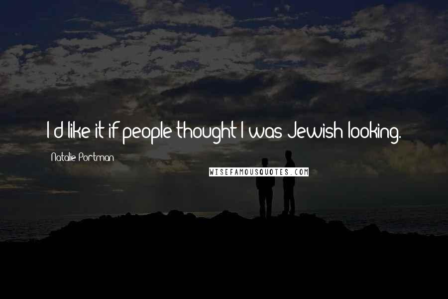 Natalie Portman Quotes: I'd like it if people thought I was Jewish looking.