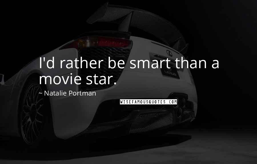 Natalie Portman Quotes: I'd rather be smart than a movie star.