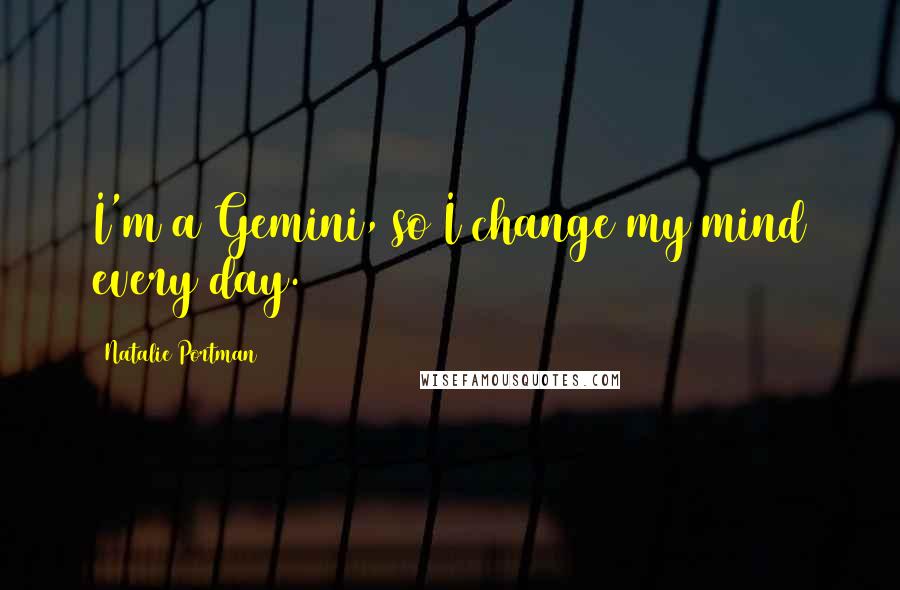 Natalie Portman Quotes: I'm a Gemini, so I change my mind every day.
